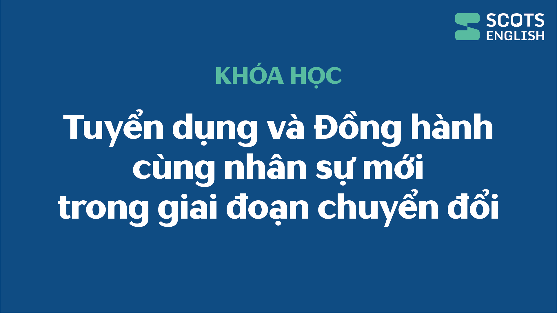 Khóa học Tuyển dụng và Đồng hành cùng nhân sự trong giai đoạn chuyển đổi