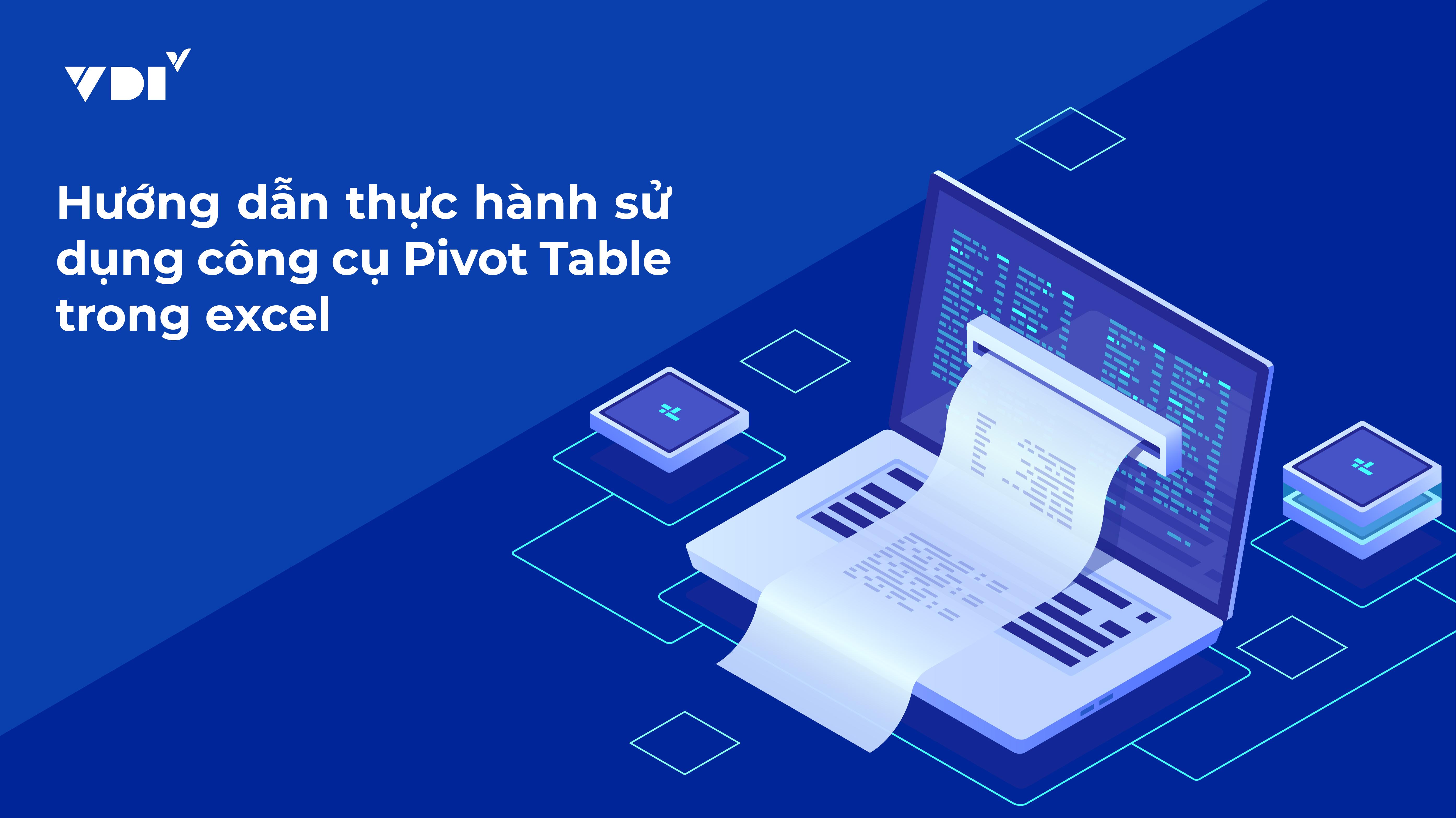 Hướng dẫn thực hành sử dụng công cụ Pivot Table trong excel