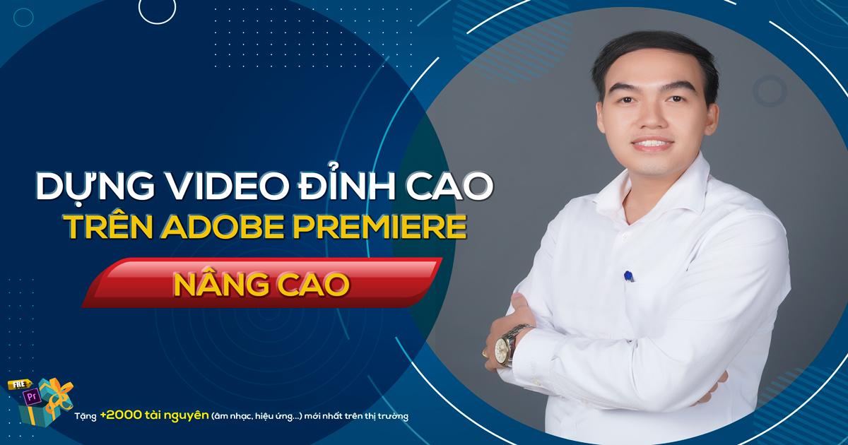 Dựng video đỉnh cao trên Adobe Premiere (nâng cao) cùng giảng viên Nguyễn Công Nguyên