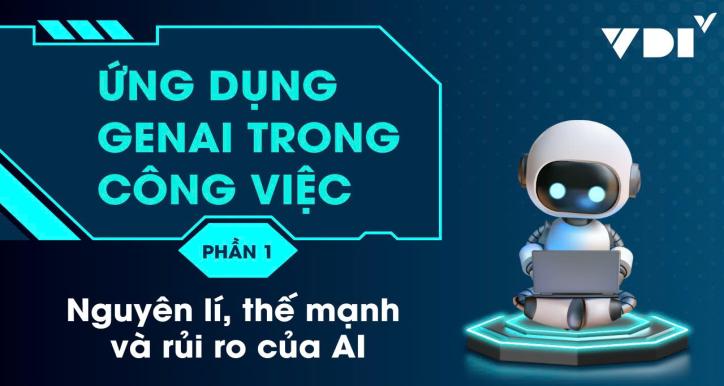Ứng dụng GenAI trong công việc. Phần I: Nguyên lí - thế mạnh - và rủi ro của AI