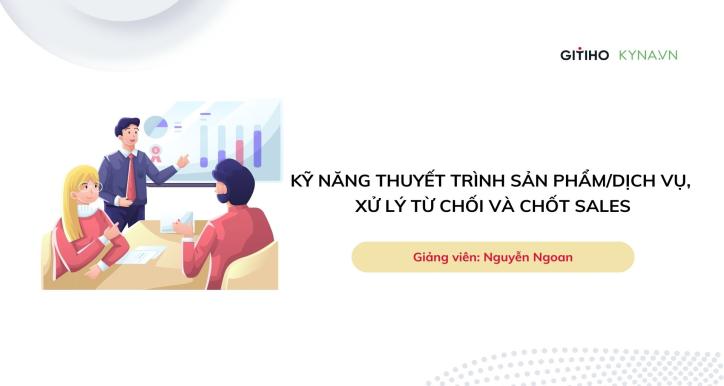 Kỹ năng thuyết trình sản phẩm/dịch vụ, xử lý từ chối và chốt sales