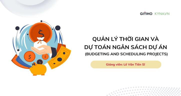 Budgeting & Scheduling Projects: Quản lý thời gian và dự toán ngân sách dự án