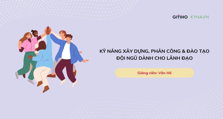 Team Development: Nghệ thuật huấn luyện & phân công