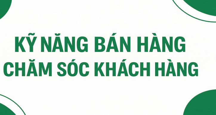 KỸ NĂNG BÁN HÀNG - CHĂM SÓC KHÁCH HÀNG