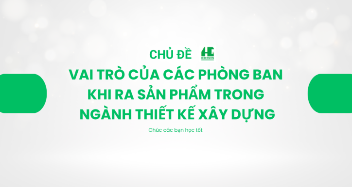 Vai trò của các phòng ban khi ra sản phẩm trong ngành thiết kế xây dựng