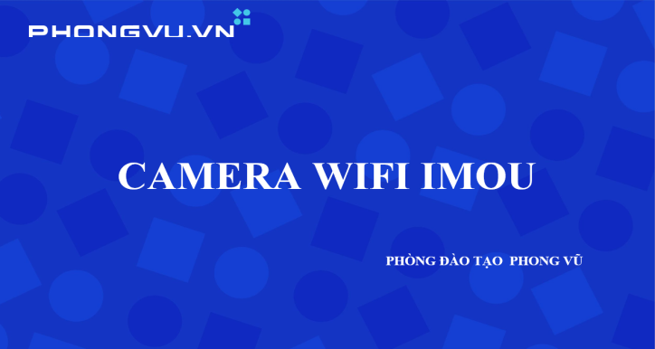 KIẾN THỨC SẢN PHẨM CAMERA IMOU