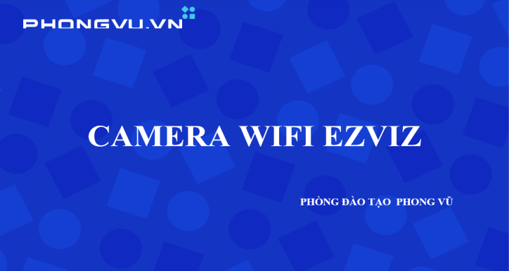 KIẾN THỨC SẢN PHẨM CAMERA EZVIZ