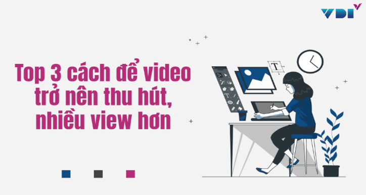 Top 3 cách để video trở nên thu hút và nhiều view hơn