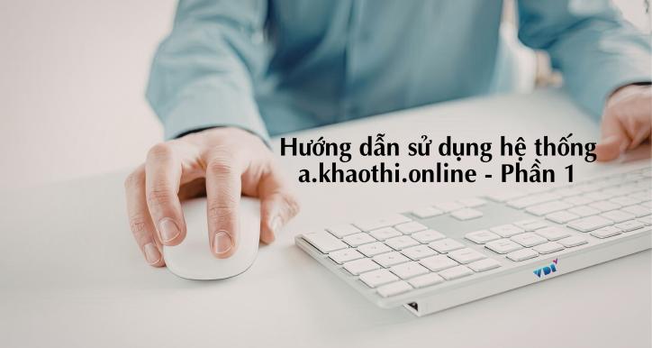 Hướng dẫn sử dụng hệ thống a.khaothi.online