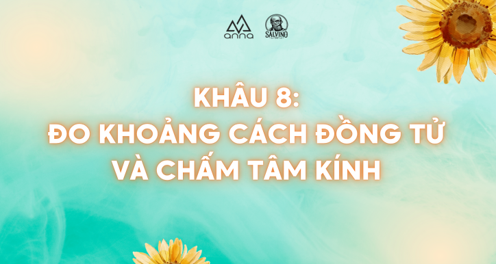 KHÂU 8: ĐO KHOẢNG CÁCH ĐỒNG TỬ VÀ CHẤM TÂM KÍNH
