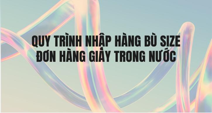 QUY TRÌNH NHẬP HÀNG BÙ SIZE ĐƠN HÀNG GIÀY TRONG NƯỚC