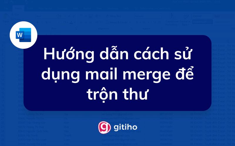 Mail merge là gì? Hướng dẫn cách sử dụng mail merge để trộn thư