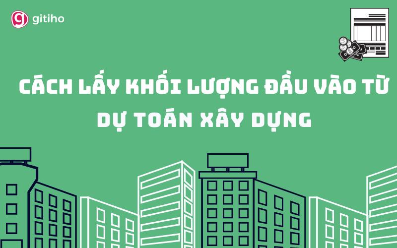Hướng dẫn kế toán lấy khối lượng đầu vào từ dự toán xây dựng