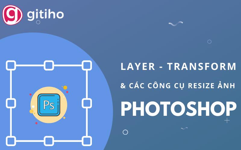 Layer, Transform & các công cụ thay đổi kích thước ảnh trong Photoshop