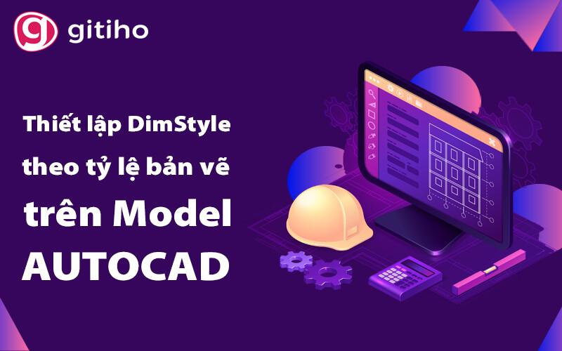 Giải mã cách thiết lập DimStyle theo tỷ lệ bản vẽ trên Model