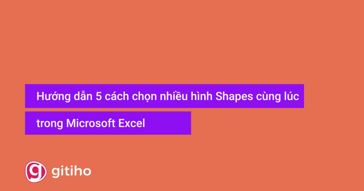 Hướng dẫn 5 cách chọn nhiều hình Shapes cùng lúc trong Excel
