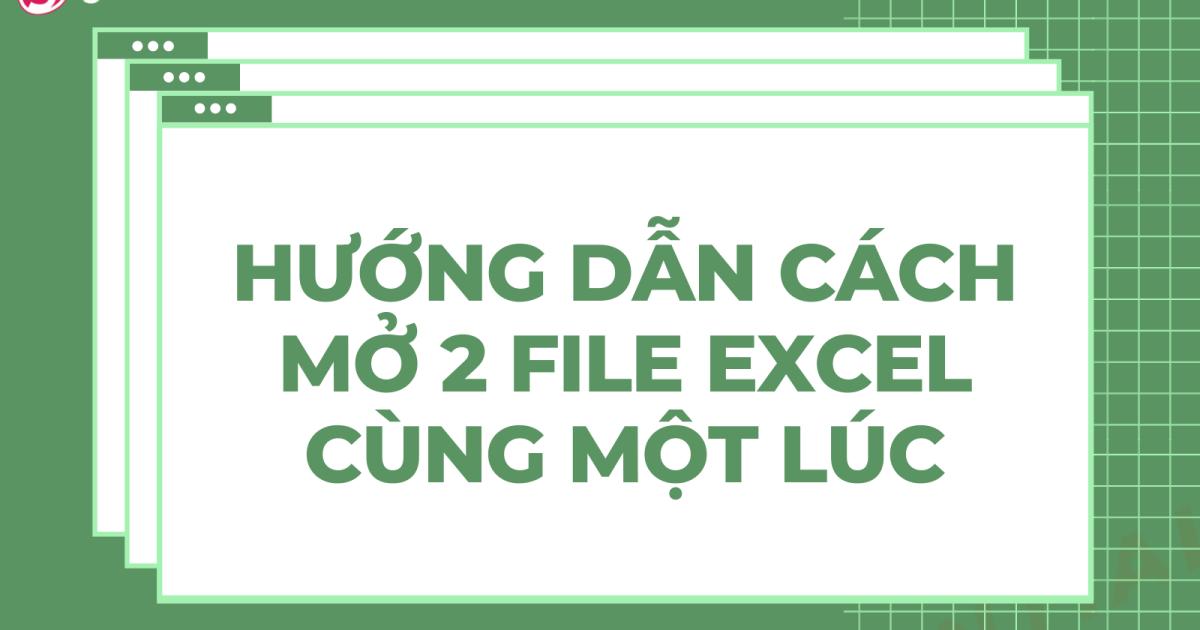 Hướng dẫn cách mở 2 file Excel cùng lúc siêu đơn giản