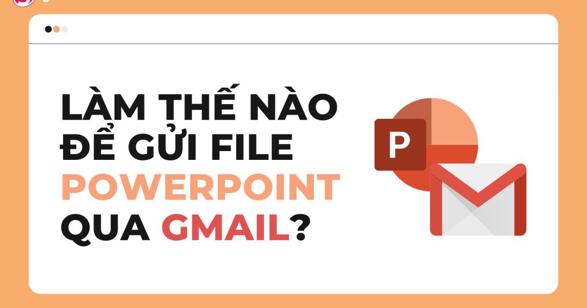 Hướng dẫn cách gửi PowerPoint qua Gmail nhanh và đơn giản nhất