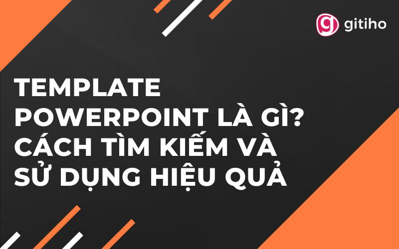 Template Powerpoint là gì? Cách tìm kiếm và sử dụng hiệu quả
