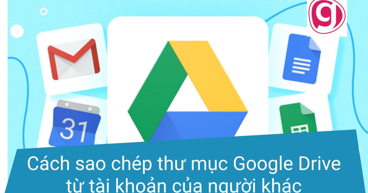 Cách sao chép thư mục Google Drive từ tài khoản của người khác sang tài khoản của bạn