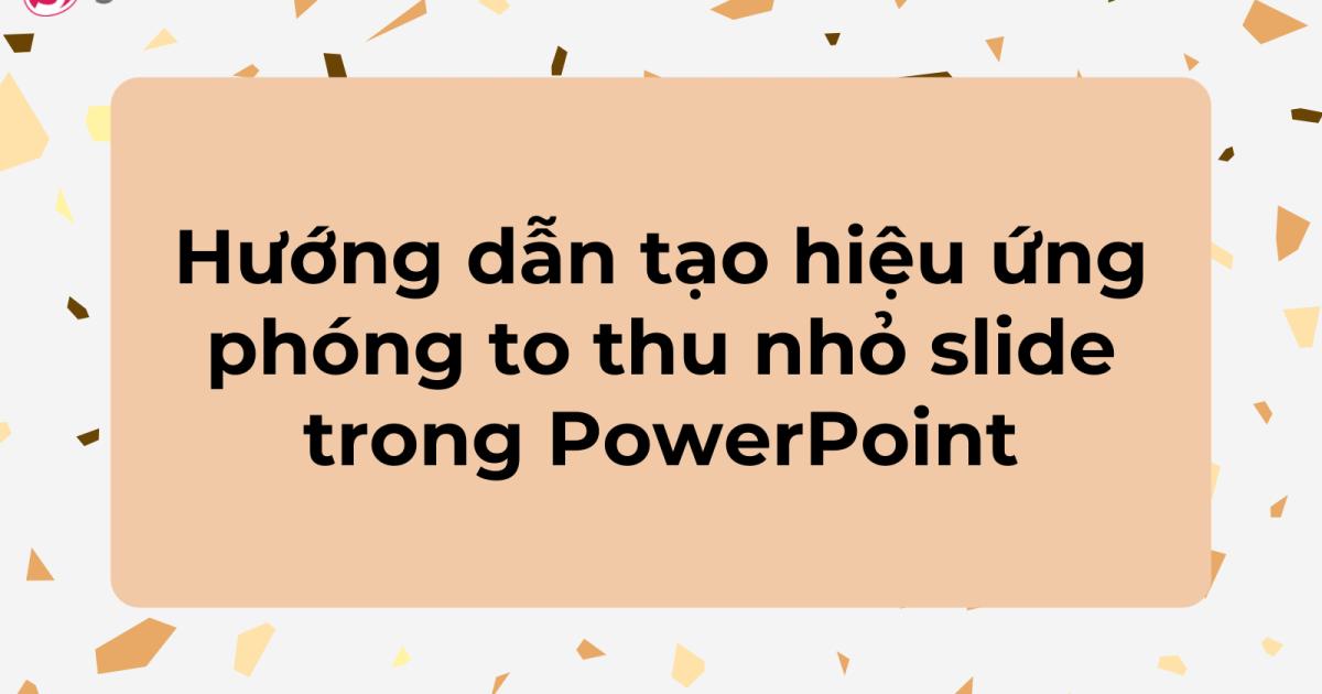 Hướng dẫn tạo hiệu ứng slide phóng to thu nhỏ bằng Zoom PowerPoint
