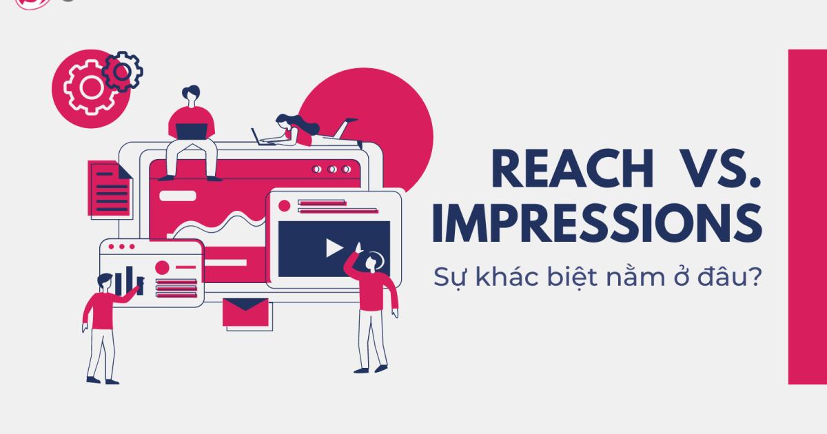 Phân biệt Reach và Impression: Đâu là chỉ số bạn nên quan tâm?
