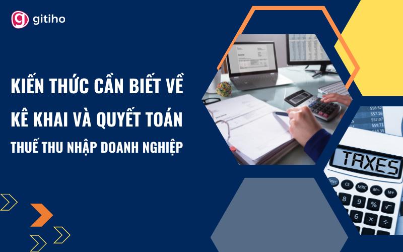Kiến thức cần biết về kê khai, quyết toán thuế thu nhập doanh nghiệp