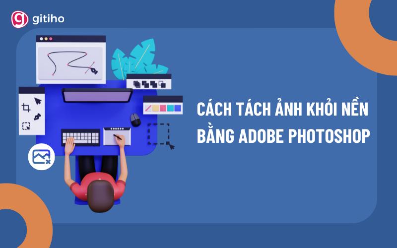 Cách tách ảnh khỏi nền bằng Photoshop đơn giản nhất