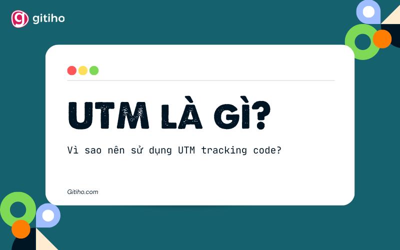 UTM là gì? Vì sao nên sử dụng UTM tracking code?