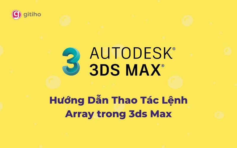 Hướng Dẫn Thao Tác Lệnh Array trong 3ds Max Cực Đơn Giản