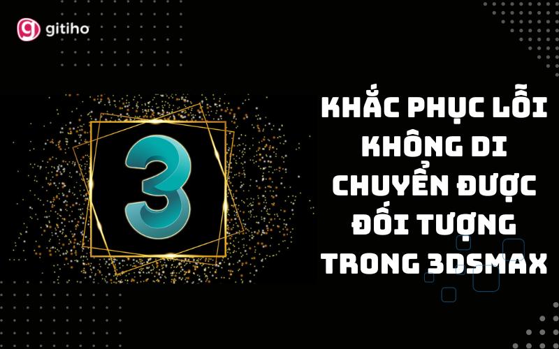 Khắc phục lỗi không di chuyển được đối tượng trong 3dsmax
