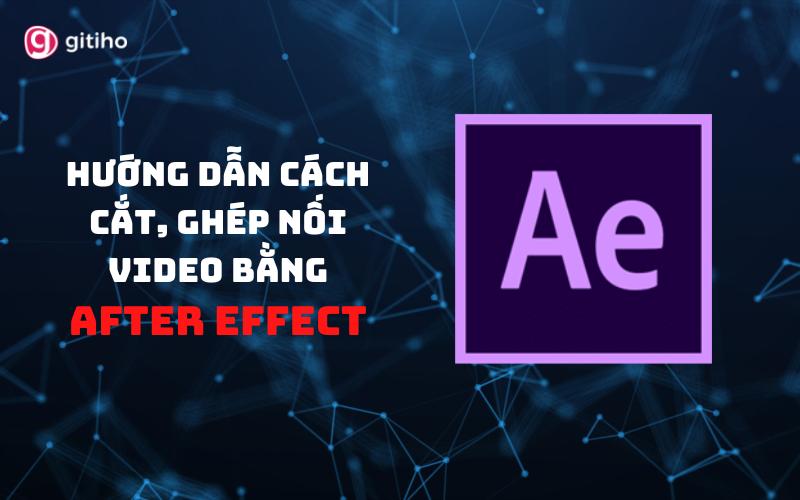 HƯỚNG DẪN CÁCH CẮT, GHÉP NỐI VIDEO BẰNG AFTER EFFECT CỰC DỄ DÀNG