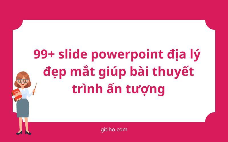 Tải ngay 99+ slide powerpoint địa lý đẹp mắt giúp bài thuyết trình ấn tượng