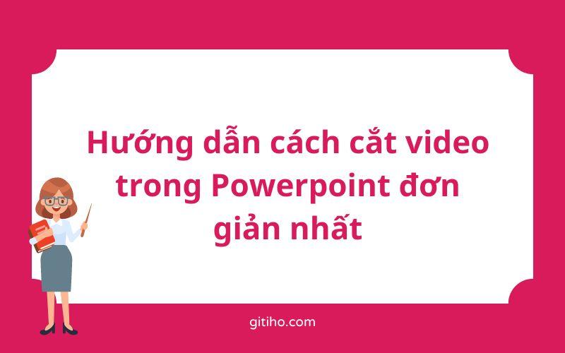 Hướng dẫn chi tiết cách cắt video trong Powerpoint đơn giản nhất