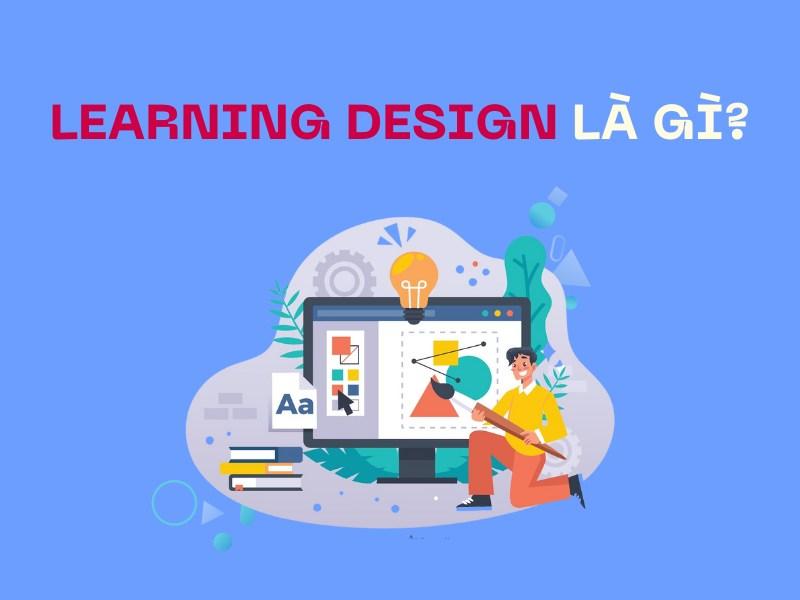 Learning Design được hiểu là thiết kế trải nghiệm học tập