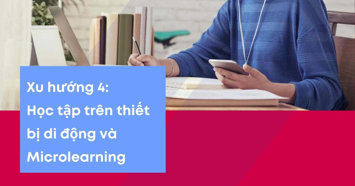 Học tập trên thiết bị di động và Microlearning là xu hướng giúp nâng cao cũng như cải thiện trải nghiệm học trực tuyến cho người học