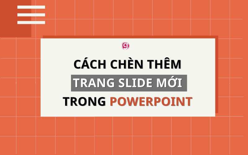 Hướng dẫn 3 cách chèn thêm trang chiếu slide mới cực đơn giản