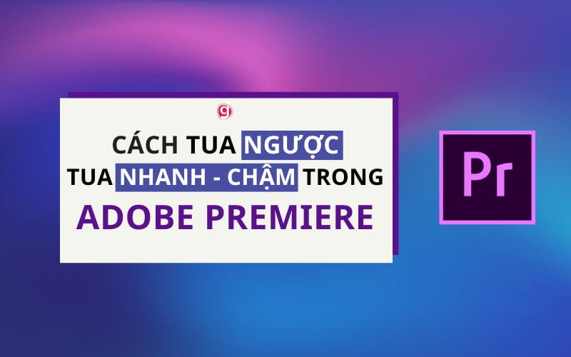 Cách tua nhanh, tua chậm, tua ngược video trong Premiere đơn giản