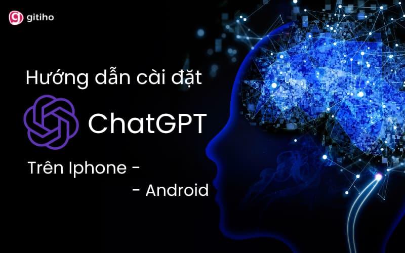 Hướng dẫn cài đặt ChatGPT trên điện thoại iPhone, Android chi tiết