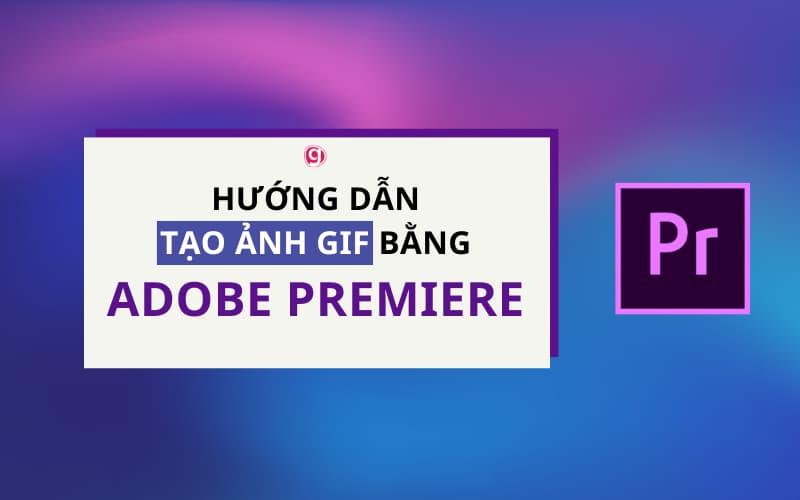 Cách tạo ảnh GIF bằng Premiere cực kỳ đơn giản