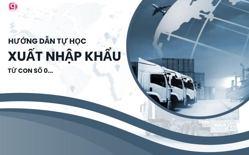 Hướng dẫn tự học xuất nhập khẩu từ con số 0 cho người mới