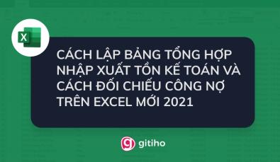 CÁCH LẬP BẢNG TỔNG HỢP NHẬP XUẤT TỒN KẾ TOÁN VÀ CÁCH ĐỐI CHIẾU CÔNG NỢ TRÊN EXCEL MỚI 2021