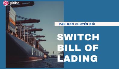 Switch Bill of Lading là gì? Vai trò, rủi ro và cách để xử lý rủi ro