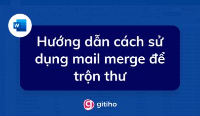 Mail merge là gì? Hướng dẫn cách sử dụng mail merge để trộn thư