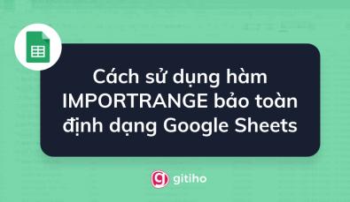 Cách sử dụng hàm IMPORTRANGE bảo toàn định dạng bảng tính Google Sheets