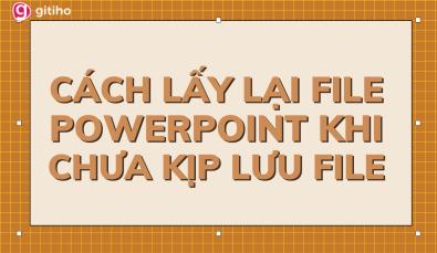 Hướng dẫn cách lấy lại file PowerPoint chưa lưu hoặc đã bị xóa