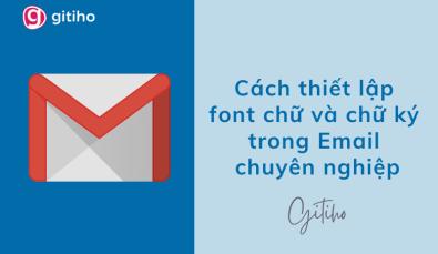 Hướng dẫn thiết lập font chữ và chữ ký trong Gmail chuyên nghiệp
