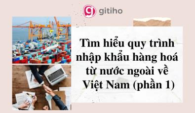 Tìm hiểu quy trình nhập khẩu hàng hoá từ nước ngoài về Việt Nam phần 1