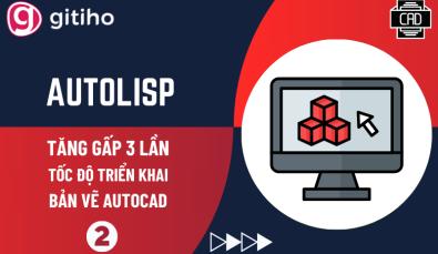 Ứng dụng AutoLisp x3 tốc độ triển khai bản vẽ AutoCAD (Phần 2)