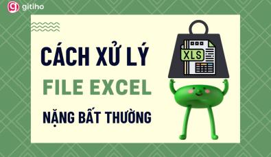 4 nguyên nhân làm file Excel nặng bất thường và cách xử lý